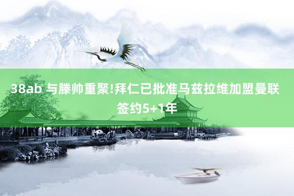 38ab 与滕帅重聚!拜仁已批准马兹拉维加盟曼联 签约5+1年